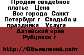 Продам свадебное платье › Цена ­ 15 000 - Все города, Санкт-Петербург г. Свадьба и праздники » Услуги   . Алтайский край,Рубцовск г.